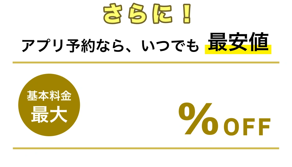 アプリ予約なら、いつでも最安値 基本料金最大30%OFF