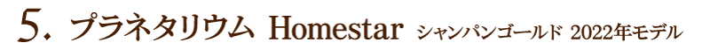 プラネタリウム　Homestar シャンパンゴールド 2022年モデル