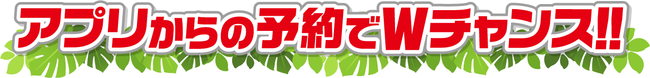 アプリ予約でWチャンス
