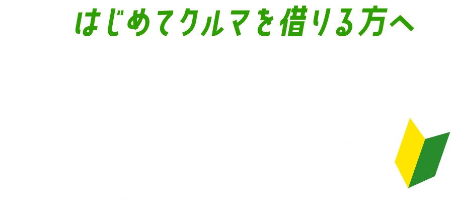 はじめてクルマを借りる方へ。レンタカーデビュー安心宣言！