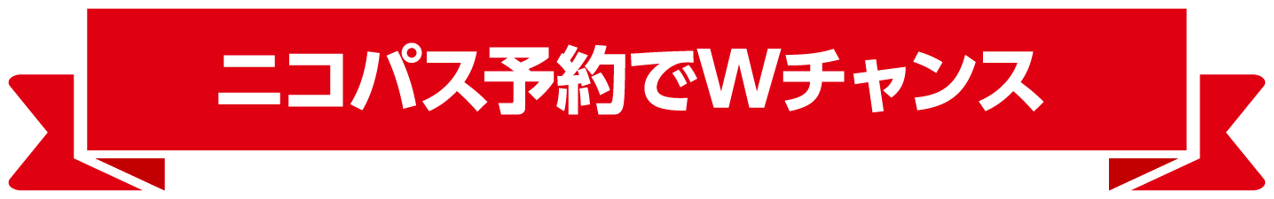 ニコパス予約でWチャンス