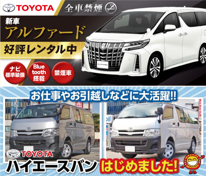 贅沢な大人旅、大切なビジネスに…大人気！TOYOTAアルファード　好評レンタル中！　お仕事やお引越しなどに大活躍！TOYOTAハイエースバンはじめました！