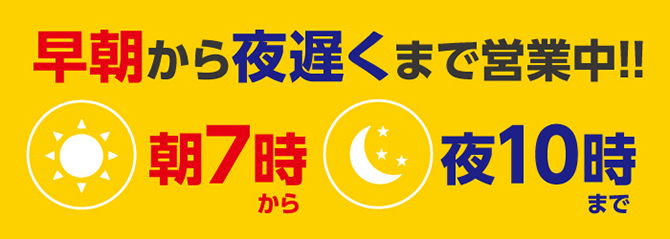 早朝から夜遅くまで営業中！朝7時から夜10時まで